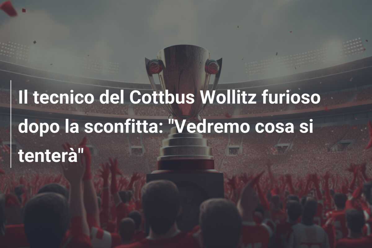 Il tecnico del Cottbus Wollitz furioso dopo la sconfitta: "Vedremo cosa si tenterà"