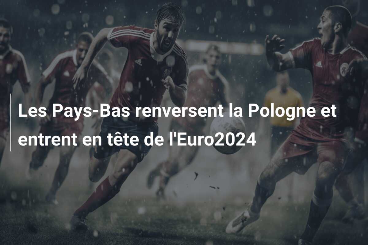 Les Pays-Bas renversent la Pologne et entrent en tête de l’Euro2024