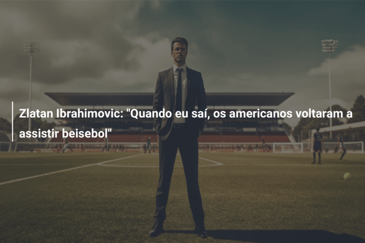 Zlatan Ibrahimovic: “Quando eu saí, os americanos voltaram a assistir beisebol”