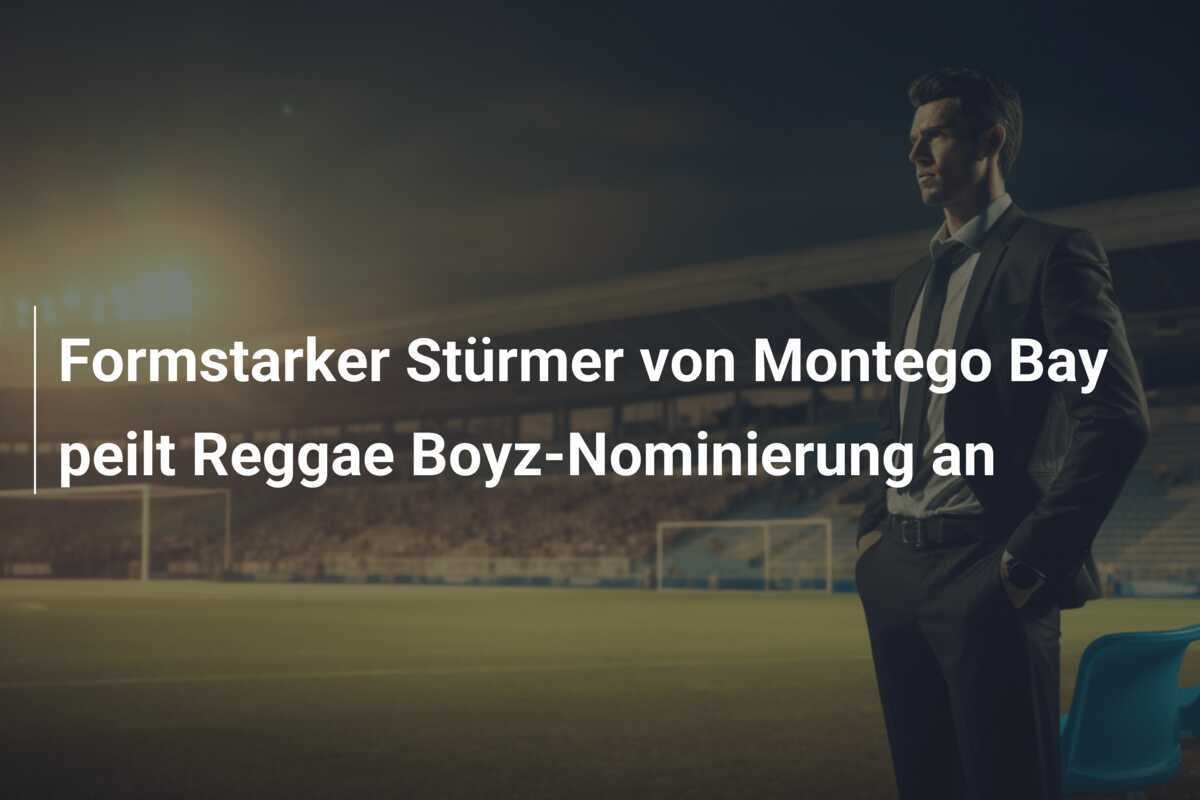 Formstarker Stürmer von Montego Bay peilt Reggae Boyz-Nominierung an