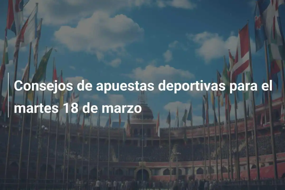 Consejos de apuestas deportivas para el martes 18 de marzo