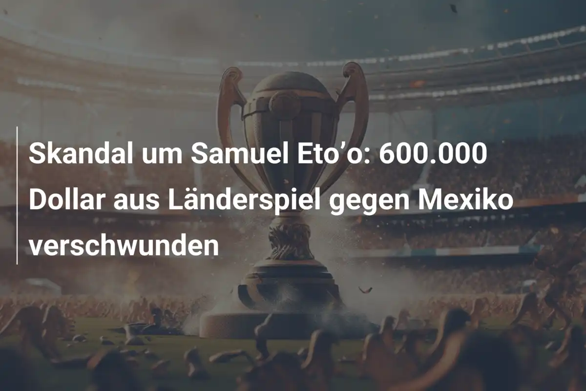 Skandal um Samuel Eto’o: 600.000 Dollar aus Länderspiel gegen Mexiko verschwunden
