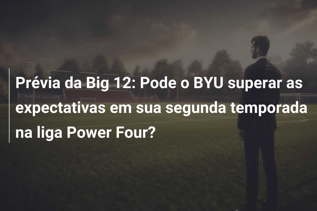 Prévia da Big 12: Pode o BYU superar as expectativas em sua segunda temporada na liga Power Four?