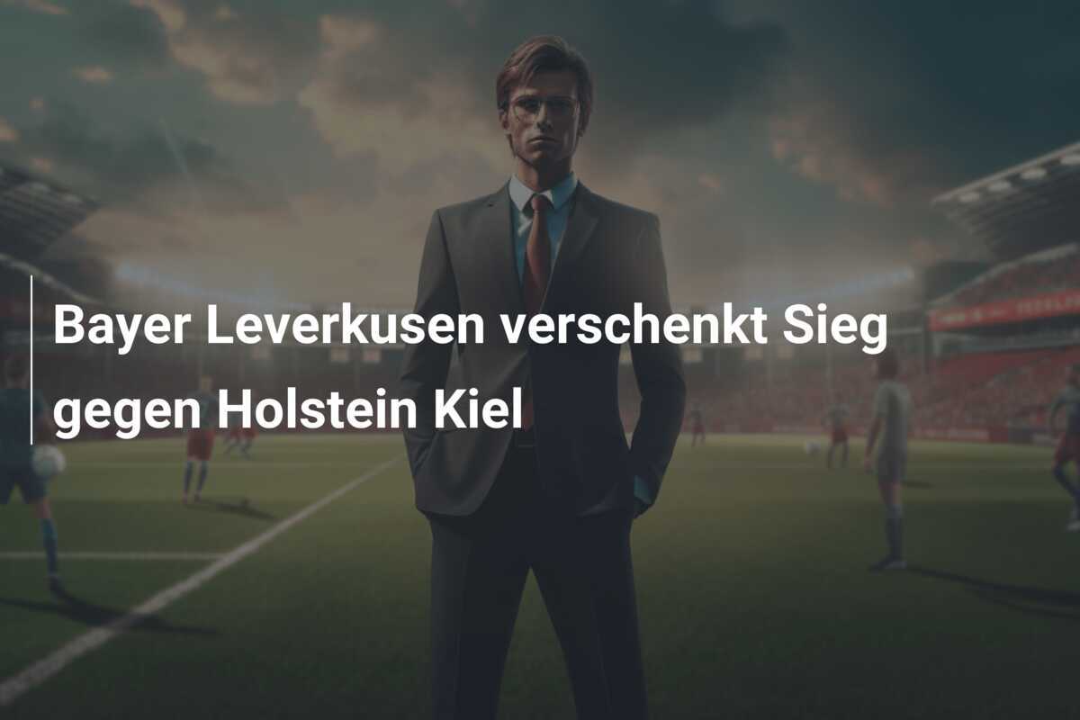 Bayer Leverkusen verschenkt Sieg gegen Holstein Kiel