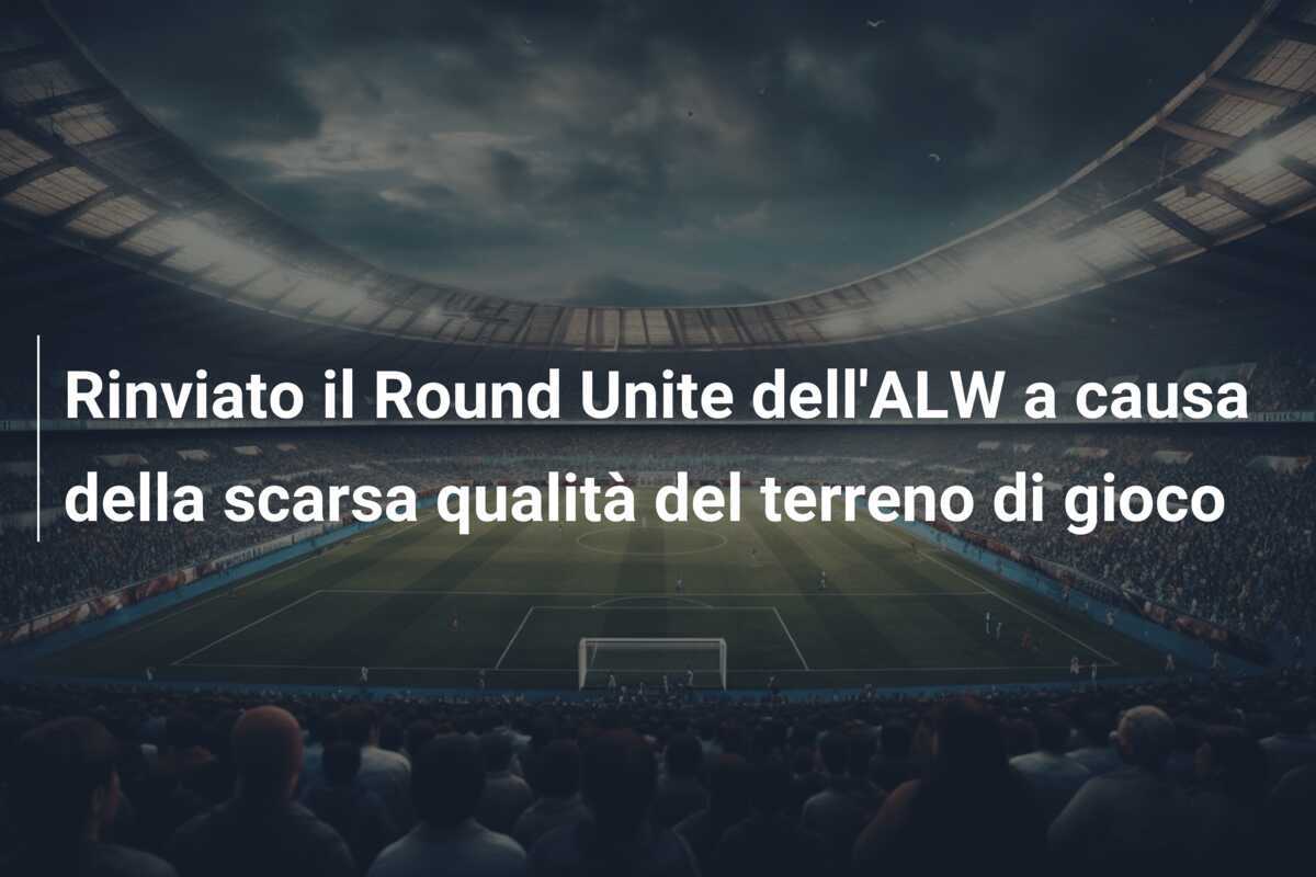 Rinviato il Round Unite dell'ALW a causa della scarsa qualità del terreno di gioco