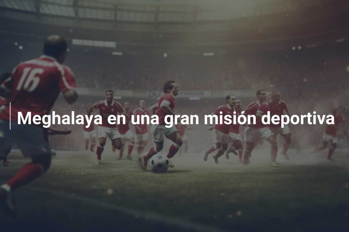 Meghalaya en una gran misión deportiva