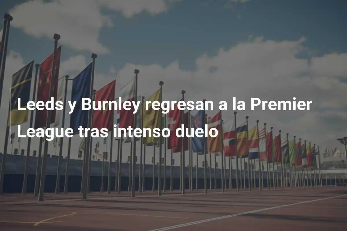 Leeds y Burnley regresan a la Premier League tras intenso duelo