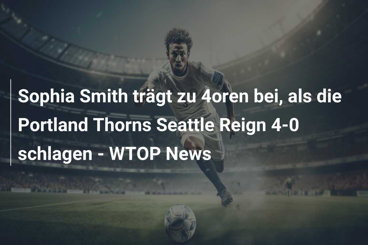 Sophia Smith trägt zu 4oren bei, als die Portland Thorns Seattle Reign 4-0 schlagen – WTOP News