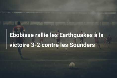 Ebobisse rallie les Earthquakes à la victoire 3-2 contre les Sounders