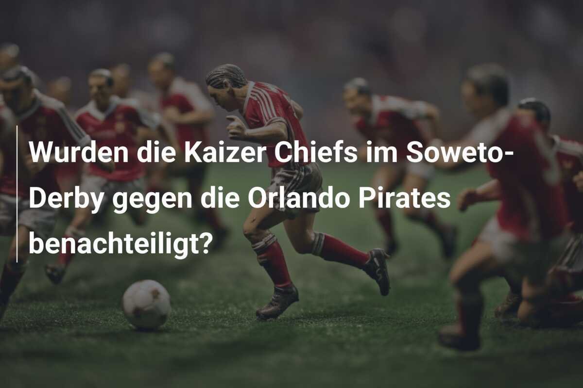 Wurden die Kaizer Chiefs im Soweto-Derby gegen die Orlando Pirates benachteiligt?