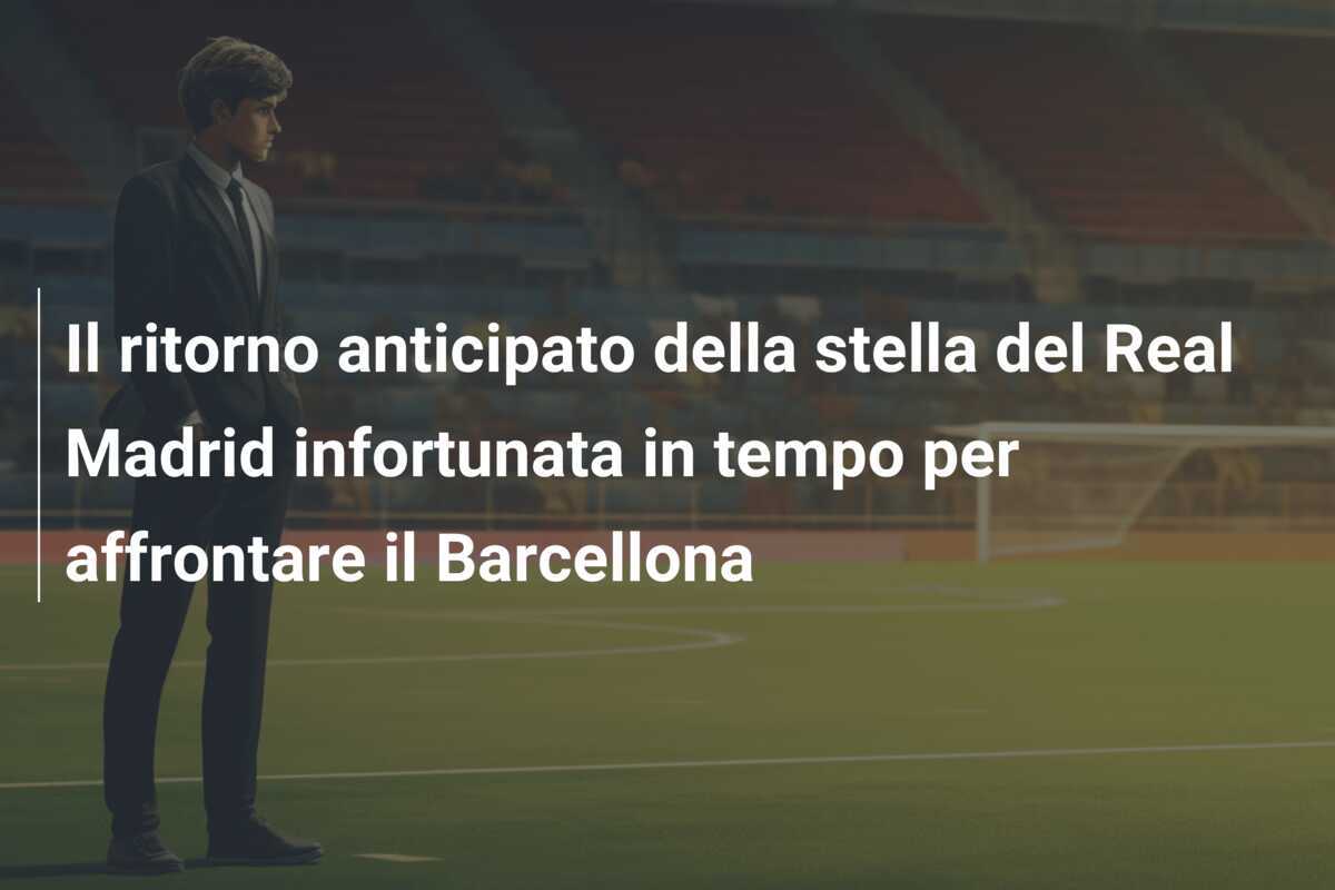 Il ritorno anticipato della stella del Real Madrid infortunata in tempo per affrontare il Barcellona