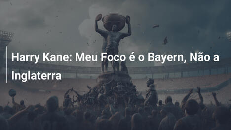 Harry Kane: Meu Foco é o Bayern, Não a Inglaterra