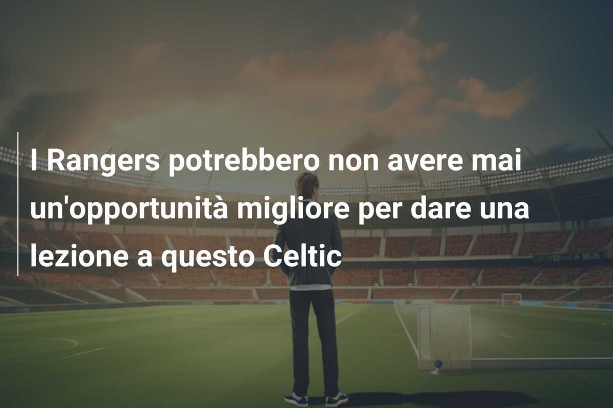 I Rangers potrebbero non avere mai un'opportunità migliore per dare una lezione a questo Celtic