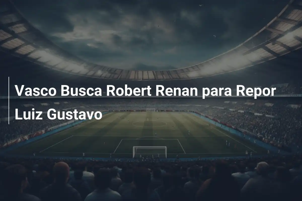 Vasco Busca Robert Renan para Repor Luiz Gustavo