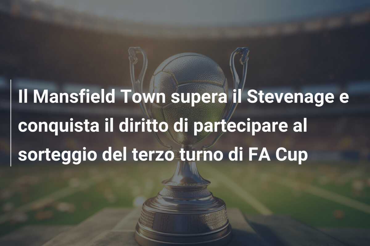 Il Mansfield Town supera il Stevenage e conquista il diritto di partecipare al sorteggio del terzo turno di FA Cup