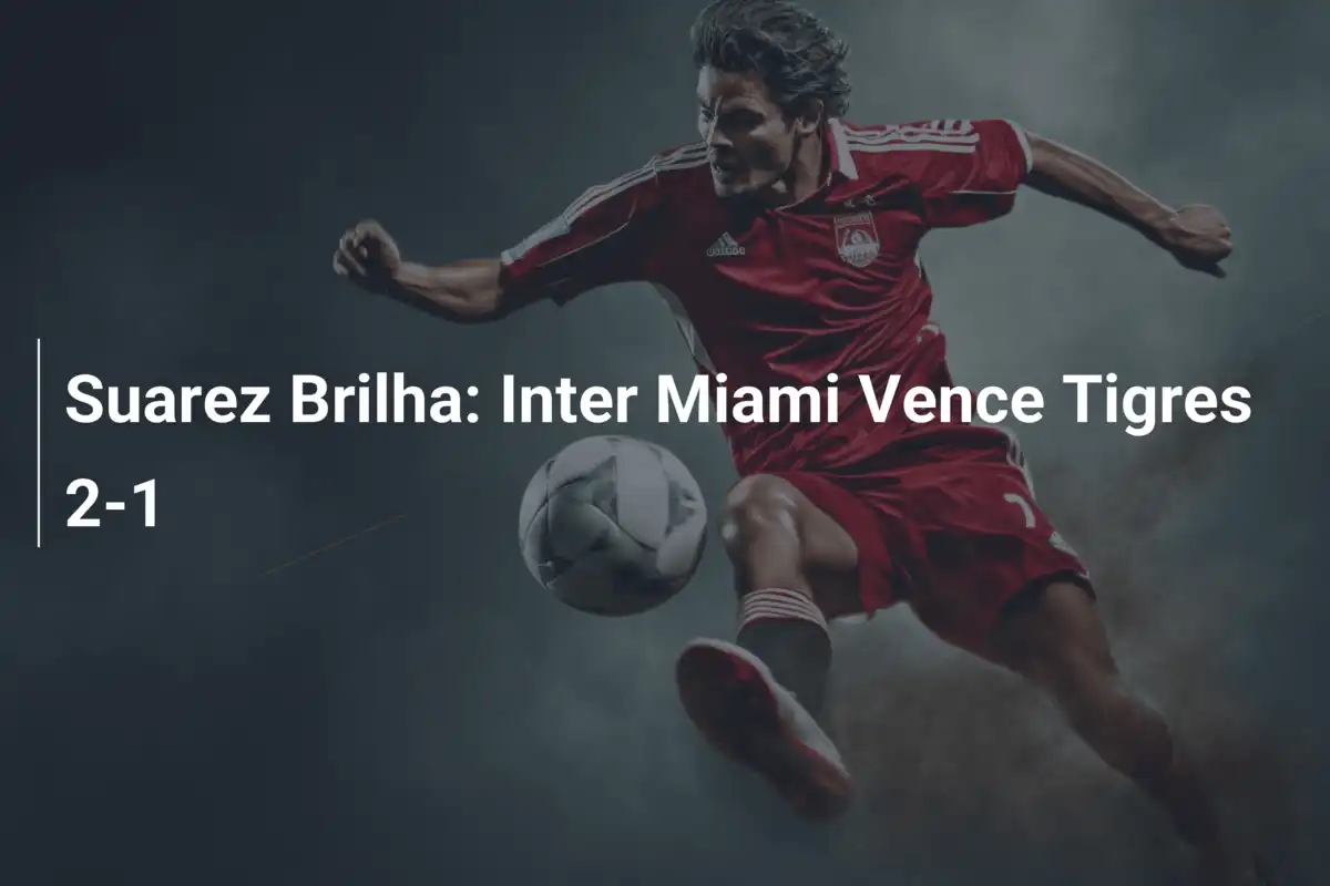 Suarez Brilha: Inter Miami Vence Tigres 2-1