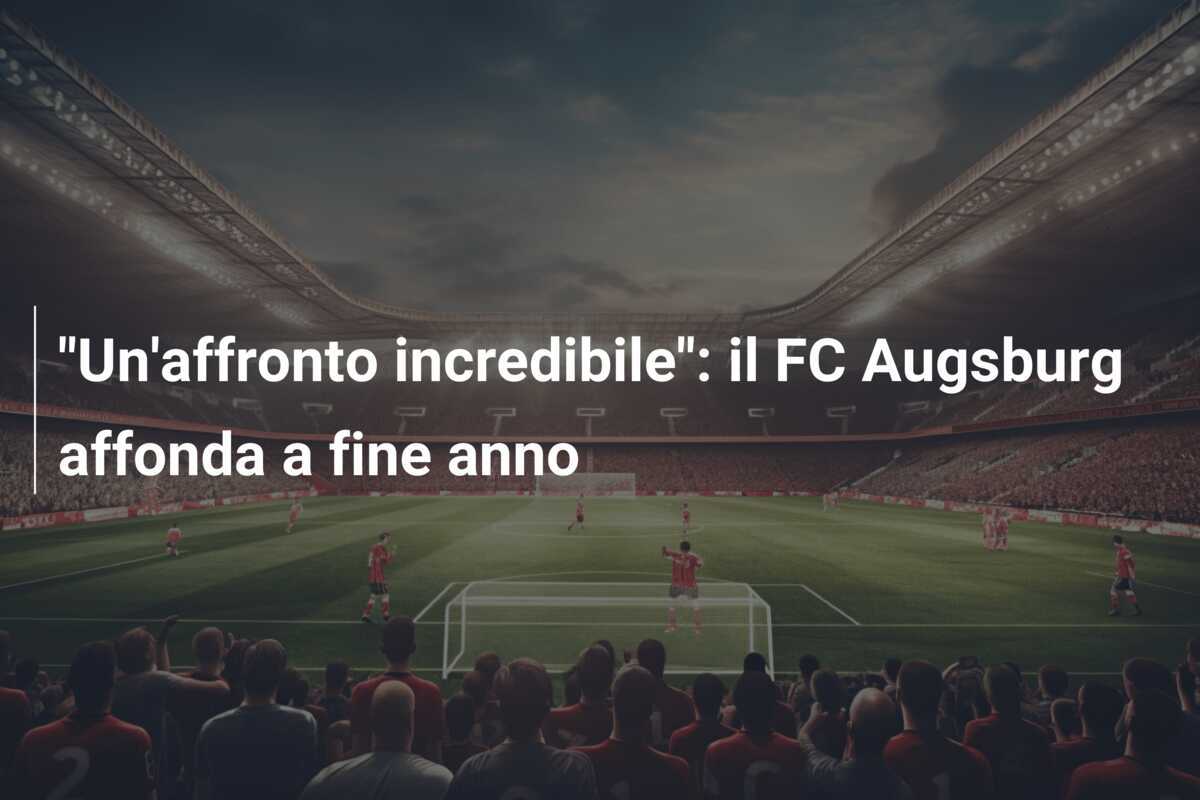 "Un'affronto incredibile": il FC Augsburg affonda a fine anno