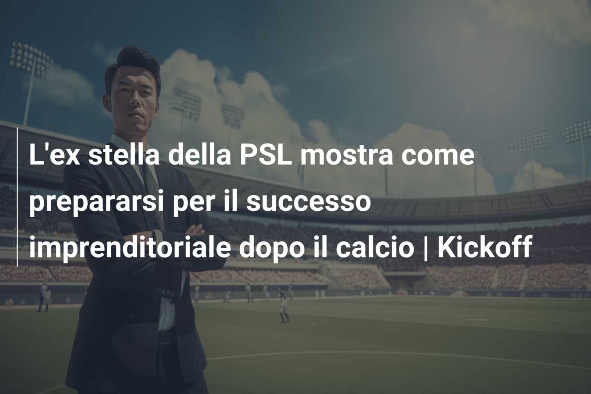 L’ex stella della PSL mostra come prepararsi per il successo imprenditoriale dopo il calcio | Kickoff
