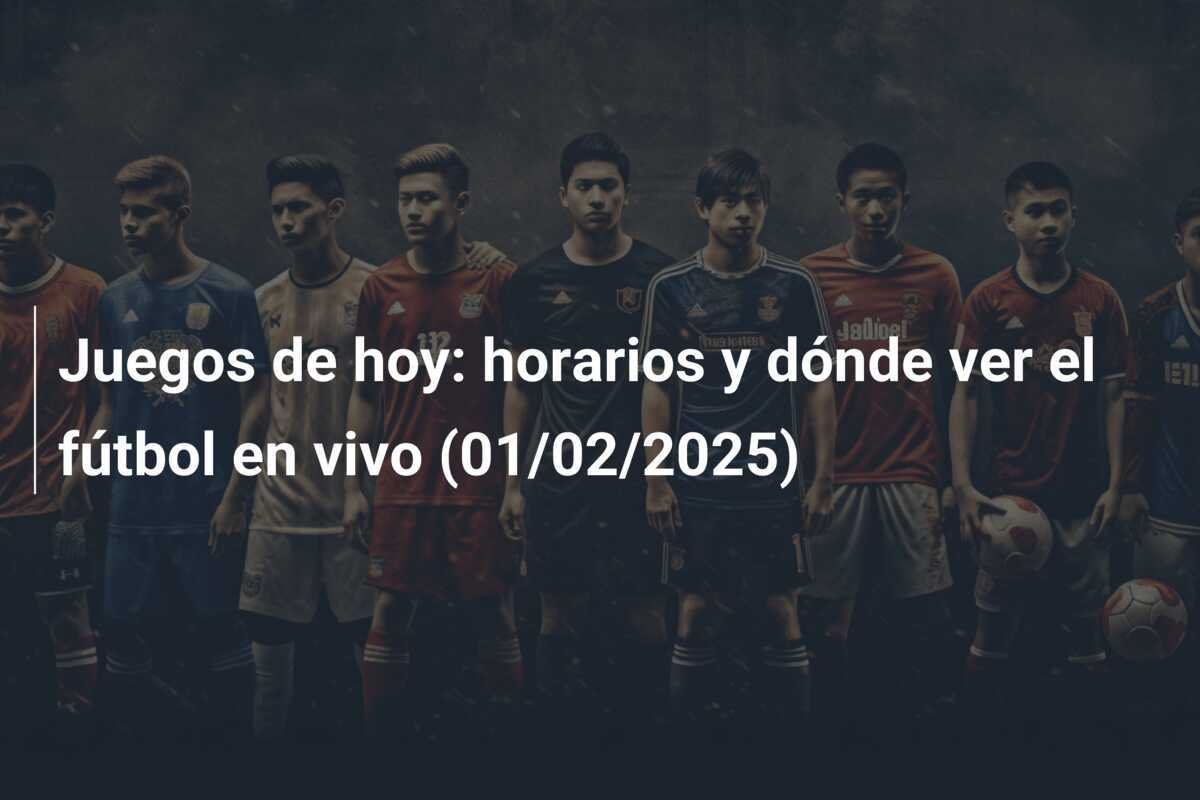 Juegos de hoy: horarios y dónde ver el fútbol en vivo (01/02/2025)
