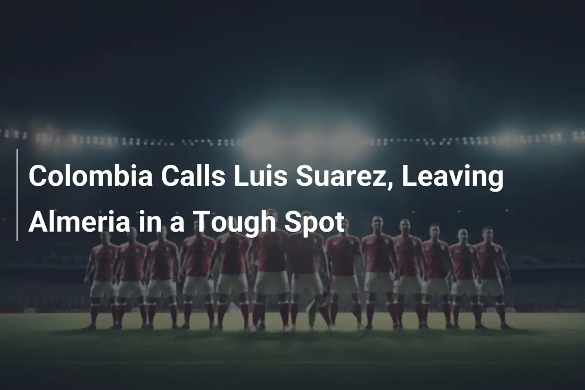 Colombia Calls Luis Suarez, Leaving Almeria in a Tough Spot - footboom1.com