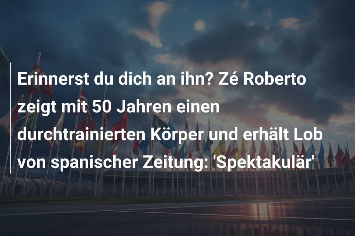 Erinnerst du dich an ihn? Zé Roberto zeigt mit 50 Jahren einen durchtrainierten Körper und erhält Lob von spanischer Zeitung: 'Spektakulär'