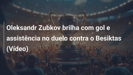 Oleksandr Zubkov brilha com gol e assistência no duelo contra o Besiktas (Vídeo)