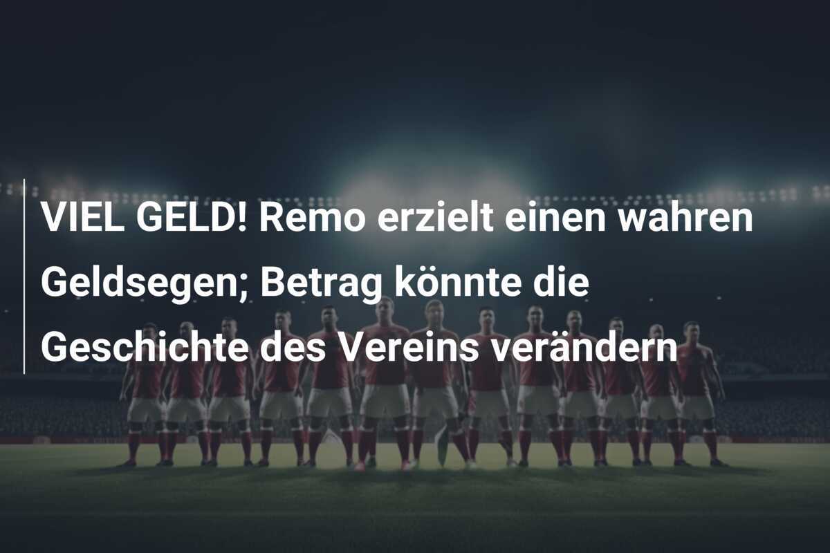 VIEL GELD! Remo erzielt einen wahren Geldsegen; Betrag könnte die Geschichte des Vereins verändern