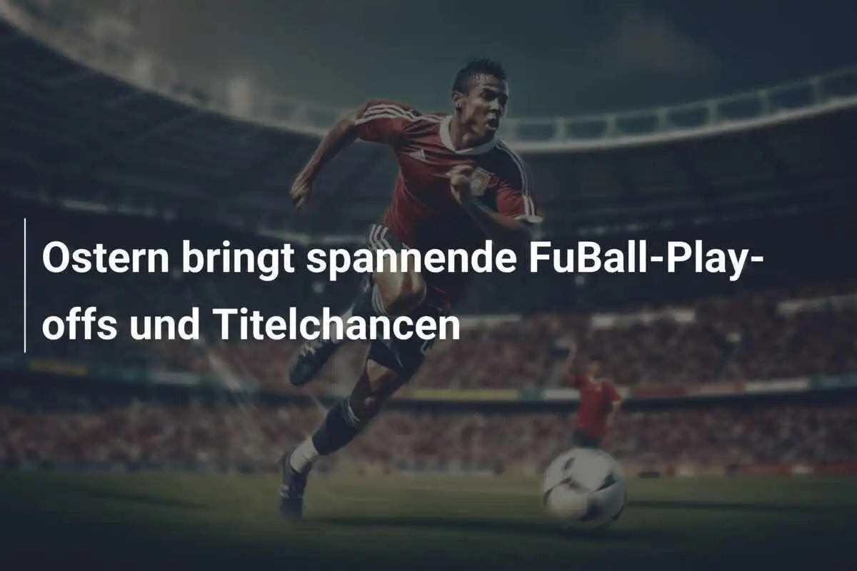 Ostern bringt spannende FuBall-Play-offs und Titelchancen