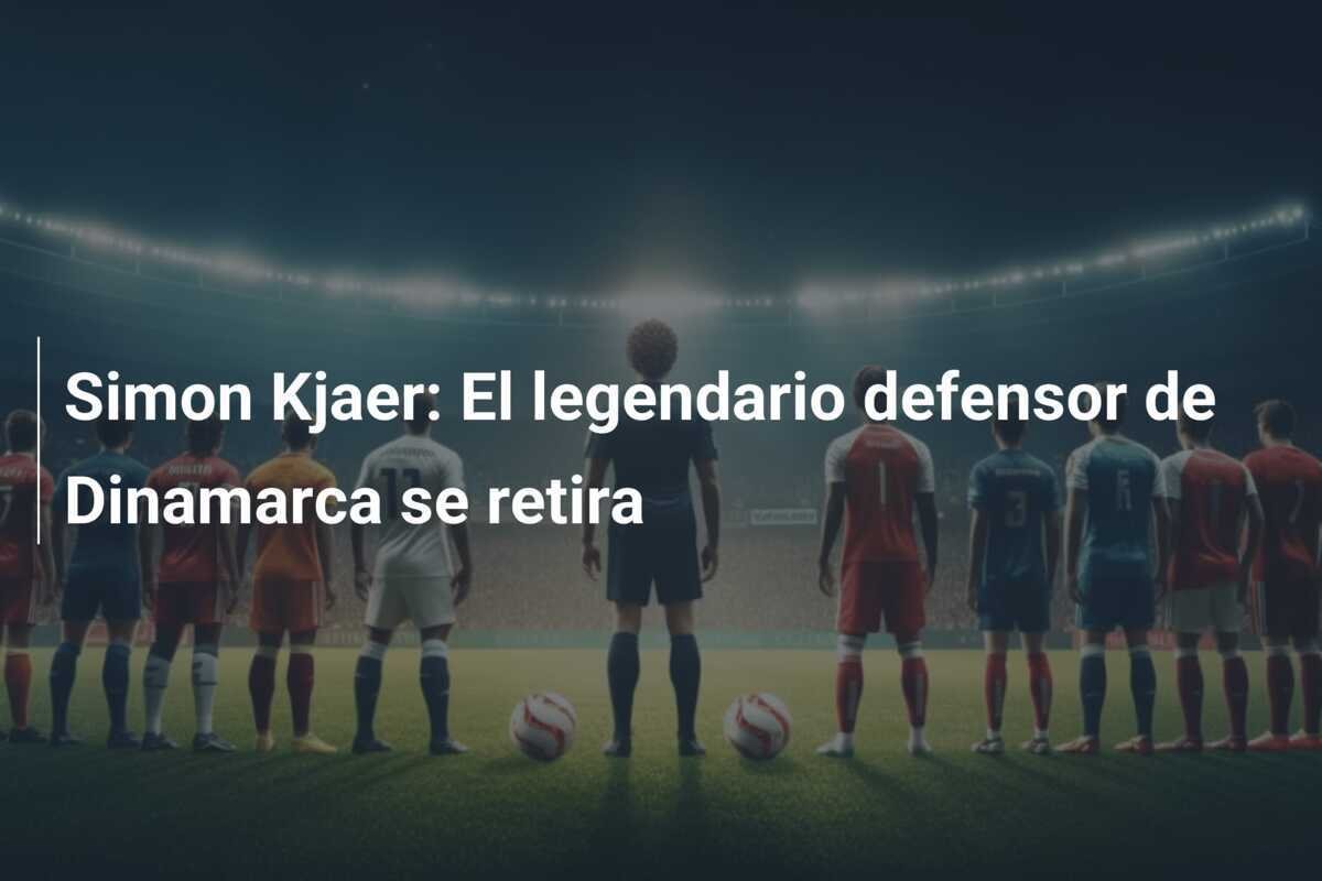 Simon Kjaer: El legendario defensor de Dinamarca se retira