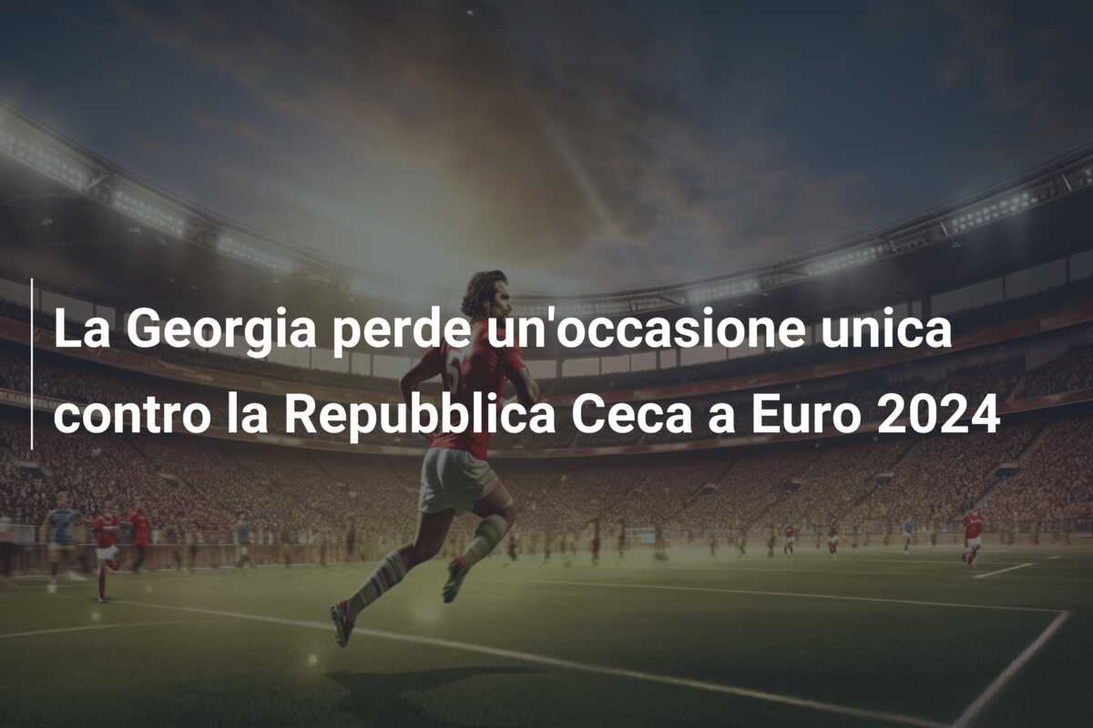 La Georgia perde un’occasione unica contro la Repubblica Ceca a Euro 2024