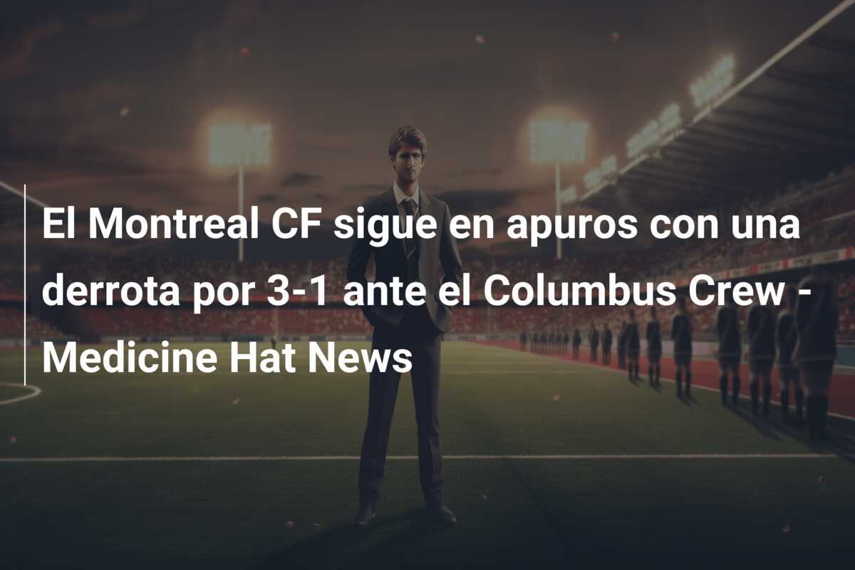 El Montreal CF sigue en apuros con una derrota por 3-1 ante el Columbus Crew – Medicine Hat News