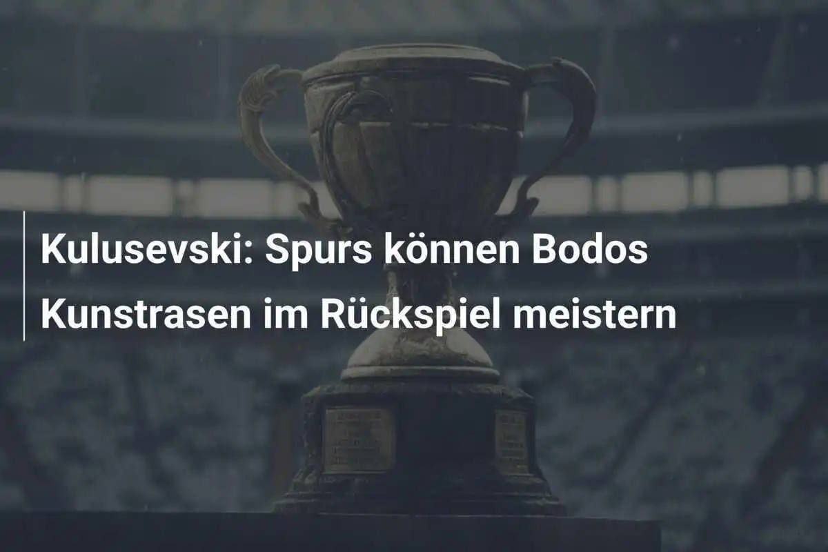 Kulusevski: Spurs können Bodos Kunstrasen im Rückspiel meistern