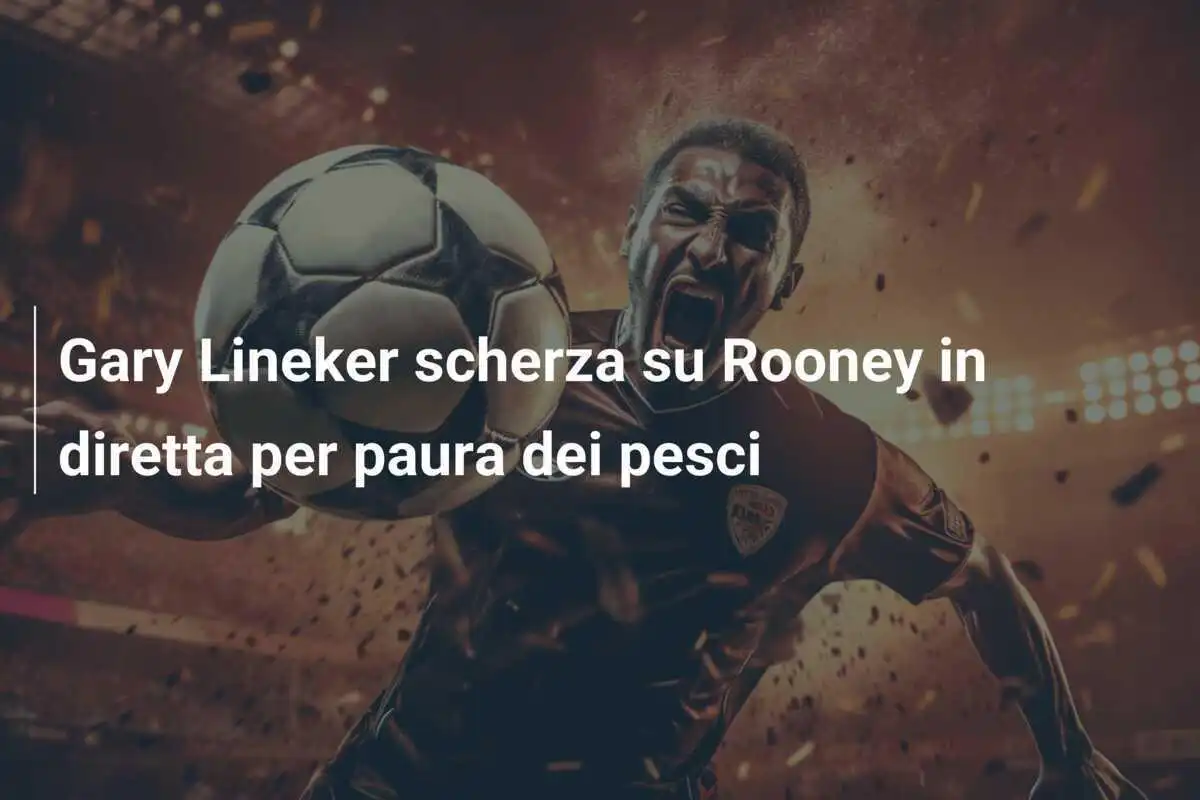 Gary Lineker scherza su Rooney in diretta per paura dei pesci
