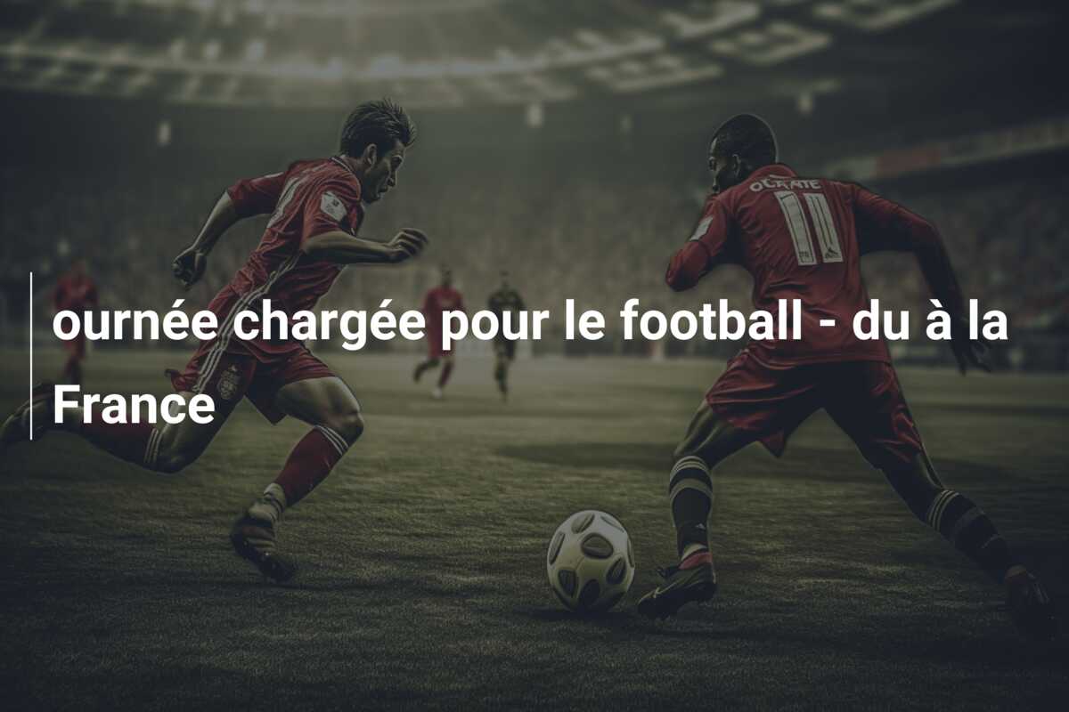ournée chargée pour le football – du à la France