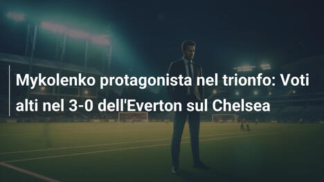 Mykolenko protagonista nel trionfo: Voti alti nel 3-0 dell'Everton sul Chelsea