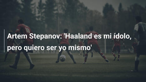 Artem Stepanov: 'Haaland es mi ídolo, pero quiero ser yo mismo'