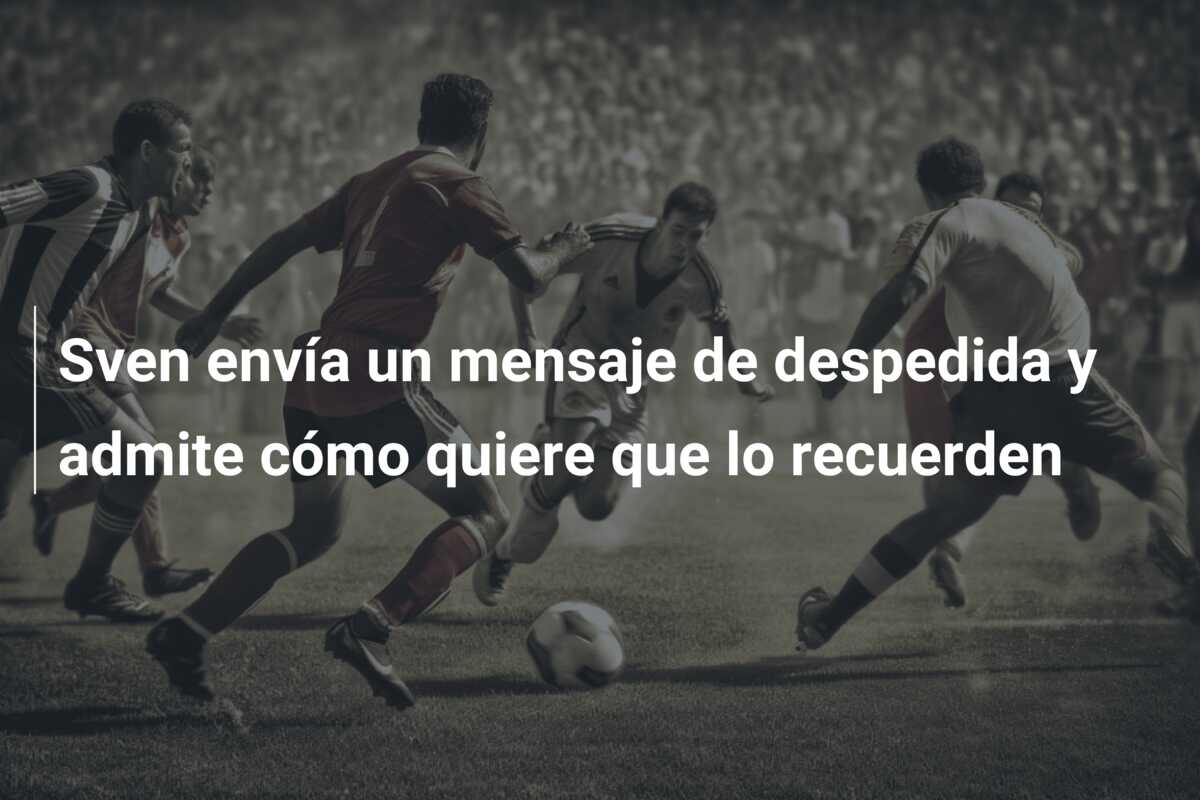 Sven envía un mensaje de despedida y admite cómo quiere que lo recuerden