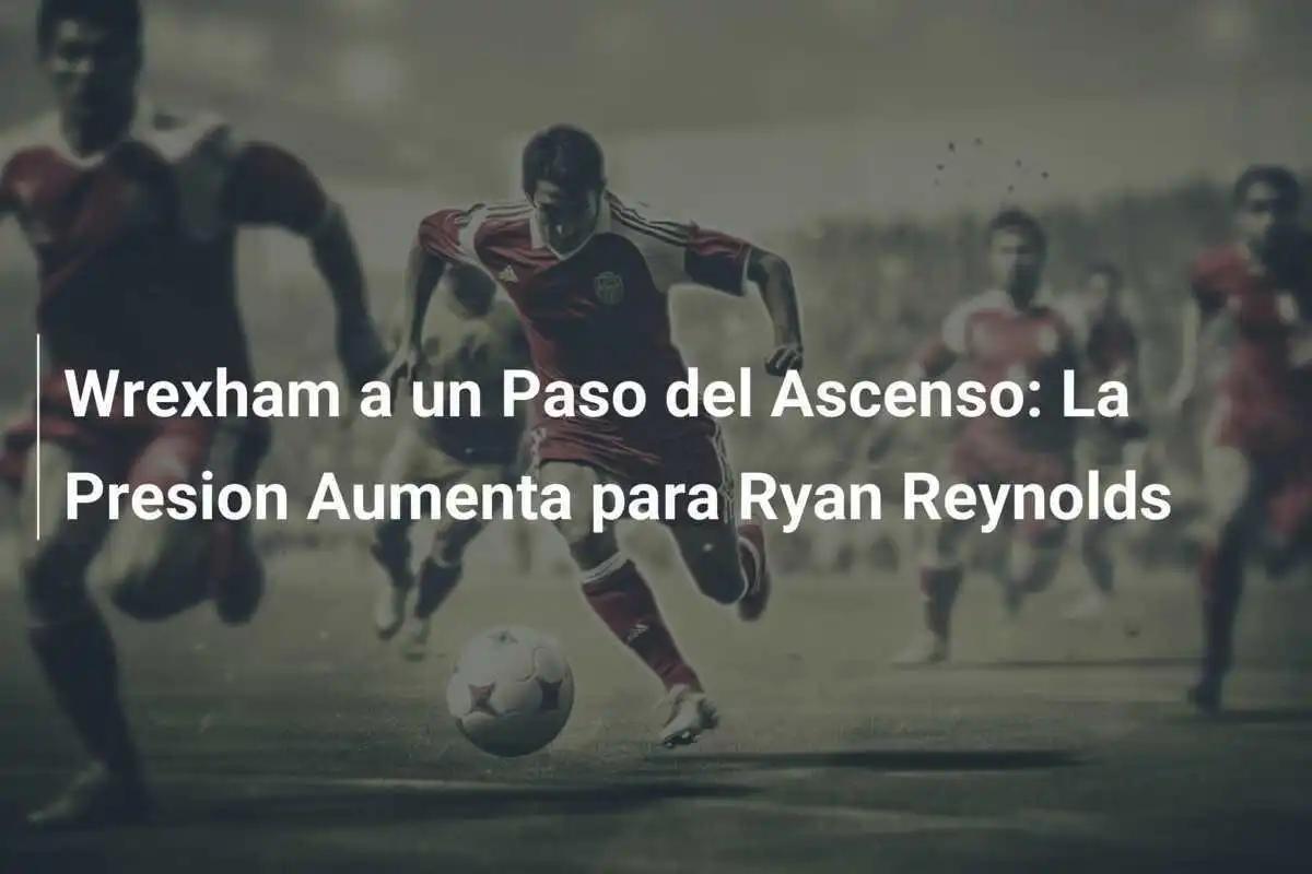 Wrexham a un Paso del Ascenso: La Presion Aumenta para Ryan Reynolds