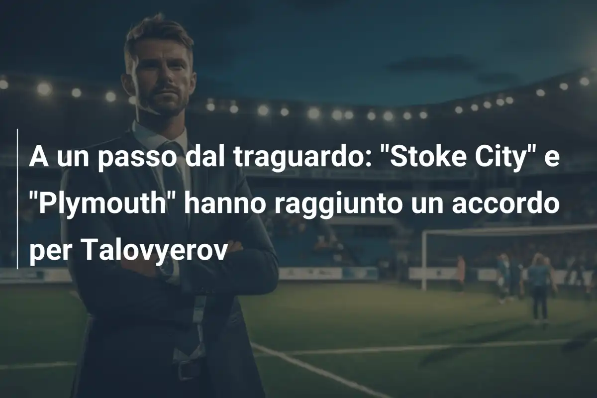 A un passo dal traguardo: "Stoke City" e "Plymouth" hanno raggiunto un accordo per Talovyerov