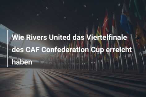 Wie Rivers United das Viertelfinale des CAF Confederation Cup erreicht haben