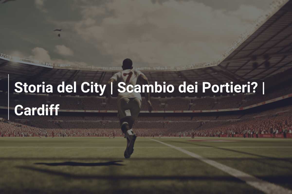 Storia del City | Scambio dei Portieri? | Cardiff