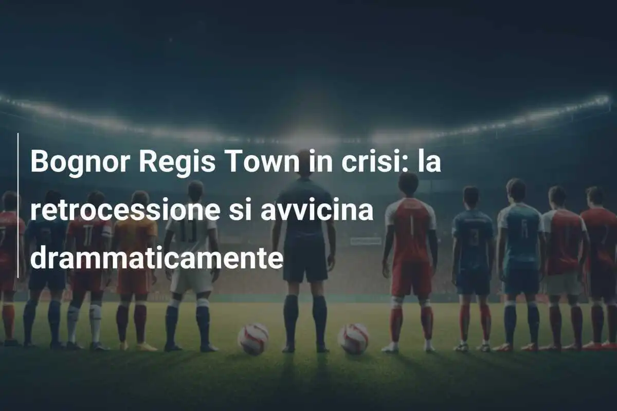 Bognor Regis Town in crisi: la retrocessione si avvicina drammaticamente