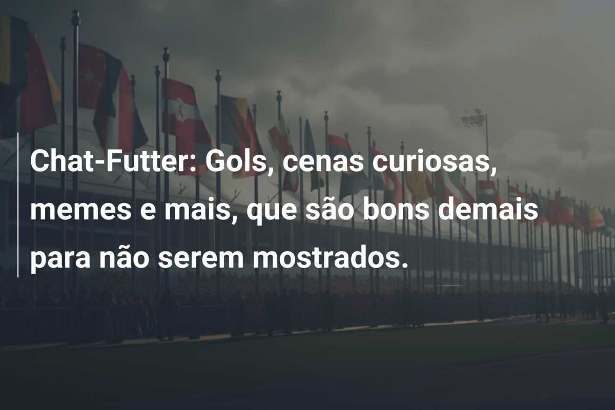Chat-Futter: Gols, cenas curiosas, memes e mais, que são bons demais para não serem mostrados.