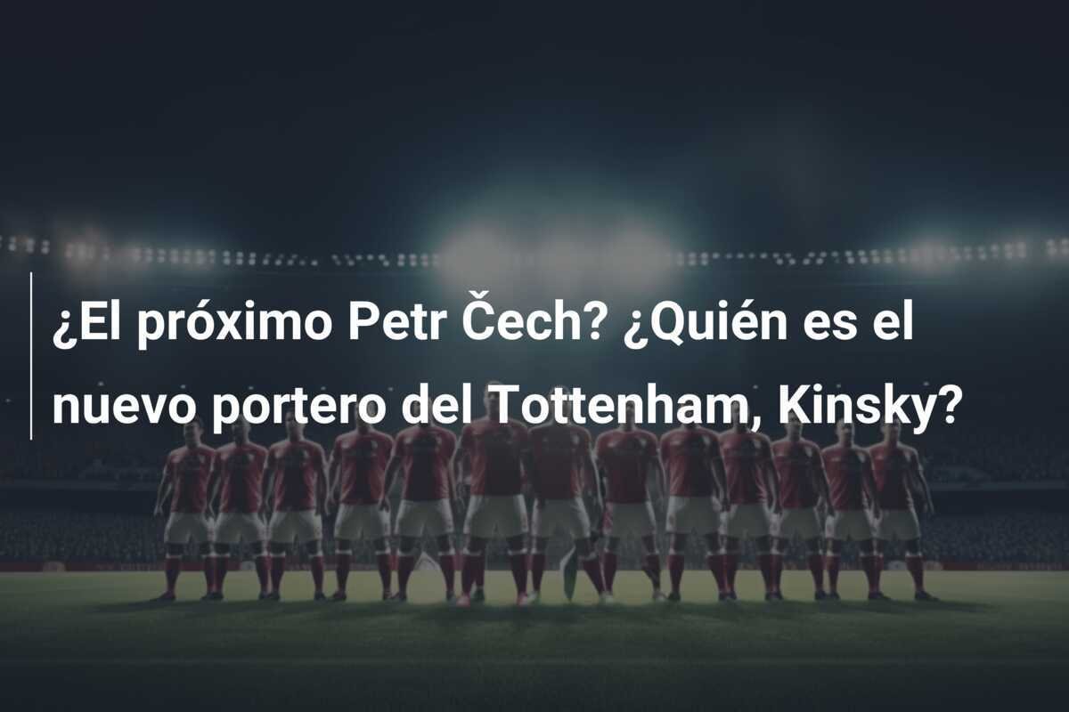 ¿El próximo Petr Čech? ¿Quién es el nuevo portero del Tottenham, Kinsky?