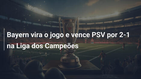 Bayern vira o jogo e vence PSV por 2-1 na Liga dos Campeões