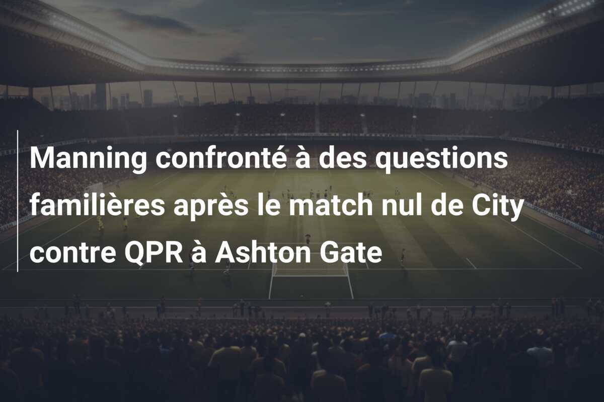 Manning confronté à des questions familières après le match nul de City contre QPR à Ashton Gate
