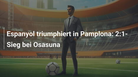 Espanyol triumphiert in Pamplona: 2:1-Sieg bei Osasuna