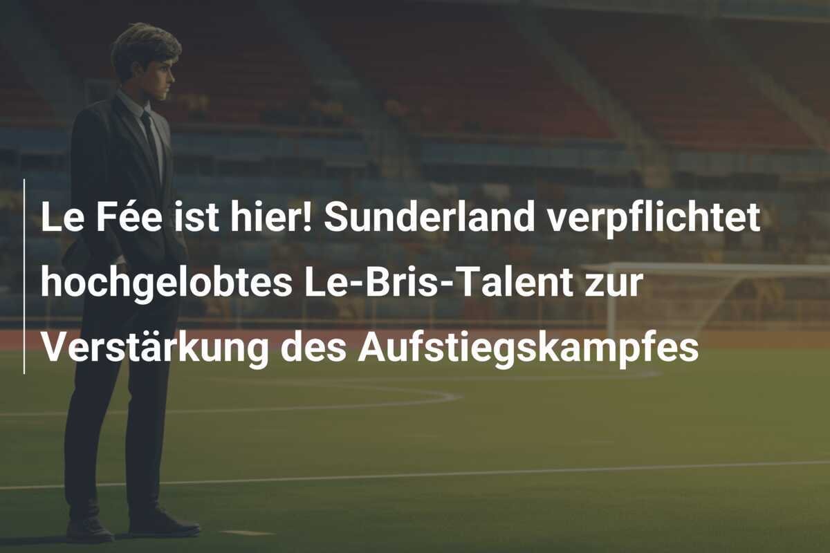 Le Fée ist hier! Sunderland verpflichtet hochgelobtes Le-Bris-Talent zur Verstärkung des Aufstiegskampfes