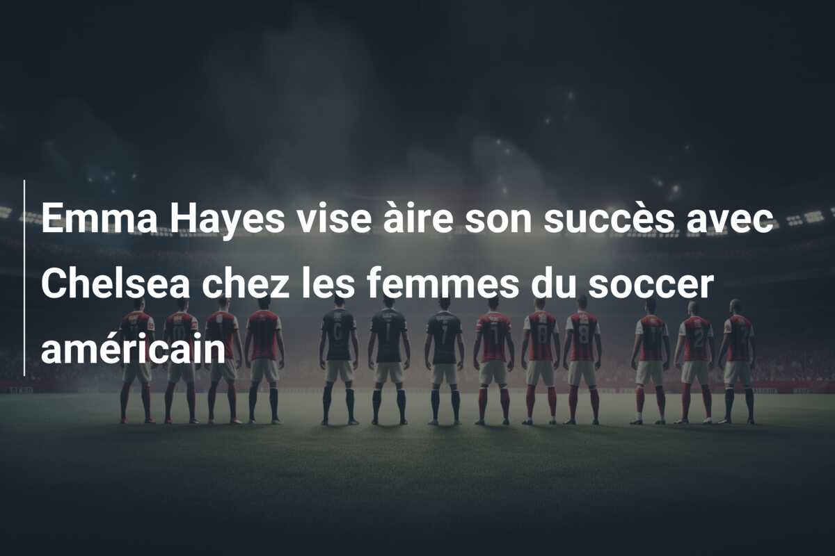 Emma Hayes vise àire son succès avec Chelsea chez les femmes du soccer américain