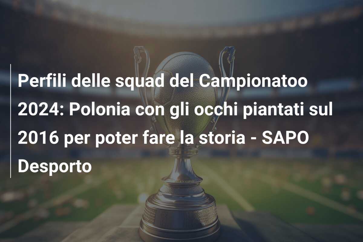 Perfili delle squad del Campionatoo 2024: Polonia con gli occhi piantati sul 2016 per poter fare la storia – SAPO Desporto